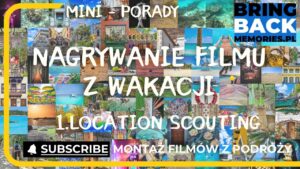 Jak się przygotować do filmowania podróży? Rozpoznanie lokalizacji – Location Scouting